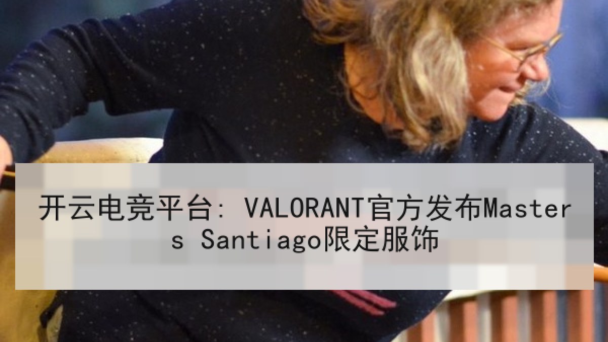 开云电竞平台: VALORANT官方发布Masters Santiago限定服饰