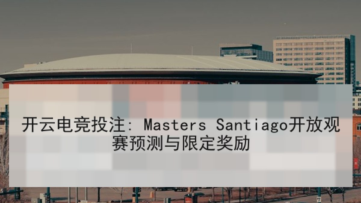 开云电竞投注: Masters Santiago开放观赛预测与限定奖励