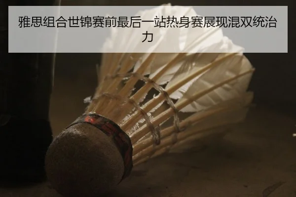 雅思组合世锦赛前最后一站热身赛展现混双统治力