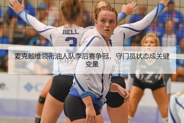 麦克戴维领衔油人队季后赛争冠，守门员状态成关键变量