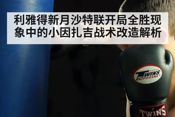 利雅得新月沙特联开局全胜现象中的小因扎吉战术改造解析