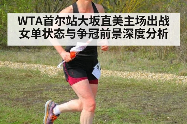 WTA首尔站大坂直美主场出战女单状态与争冠前景深度分析
