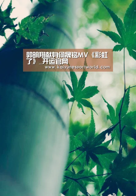 郭明翔献身何晟铭MV《彩虹了》_开运官网(图1) 开运赛事