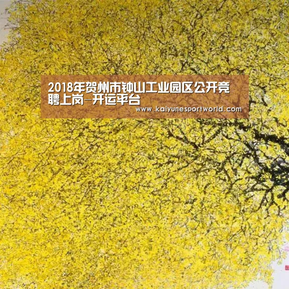 2018年贺州市钟山工业园区公开竞聘上岗-开运平台(图1) 开运下载