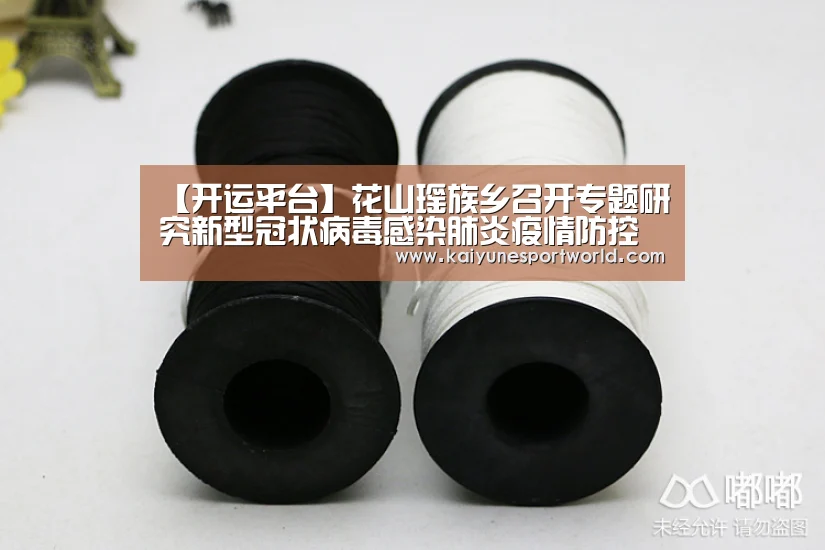 【开运平台】花山瑶族乡召开专题研究新型冠状病毒感染肺炎疫情防控工作会议(图2) 开运官网