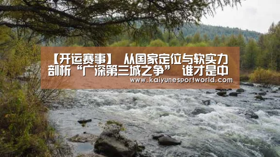 【开运赛事】
从国家定位与软实力 剖析“广深第三城之争” 谁才是中国第三城(图2) 开运官网